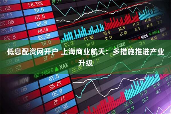 低息配资网开户 上海商业航天：多措施推进产业升级
