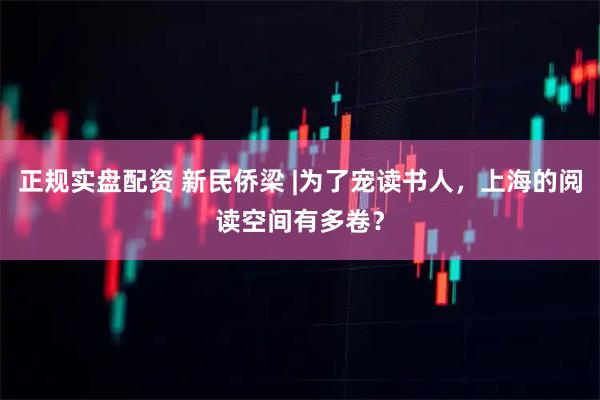 正规实盘配资 新民侨梁 |为了宠读书人，上海的阅读空间有多卷？