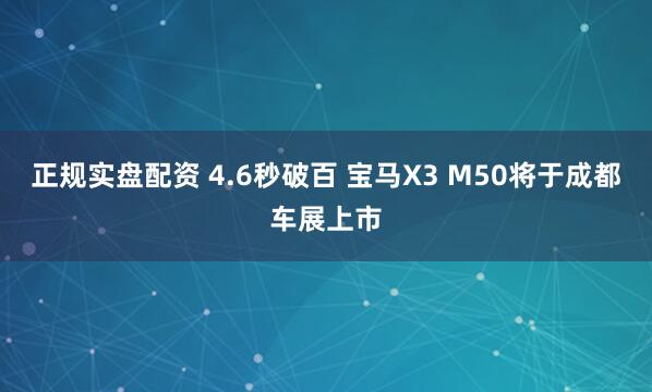 正规实盘配资 4.6秒破百 宝马X3 M50将于成都车展上市