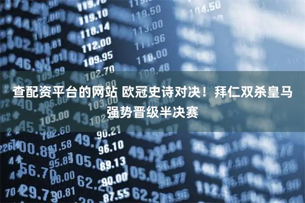 查配资平台的网站 欧冠史诗对决！拜仁双杀皇马强势晋级半决赛